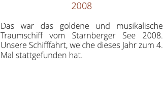 2008 Das war das goldene und musikalische Traumschiff vom Starnberger See 2008. Unsere Schifffahrt, welche dieses Jahr zum 4. Mal stattgefunden hat. 