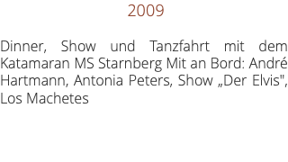 &nbsp;2009 Dinner, Show und Tanzfahrt mit dem Katamaran MS Starnberg Mit an Bord: André Hartmann, Antonia Peters, Show „Der Elvis", Los Machetes
