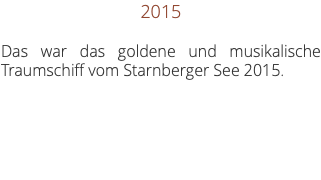 2015 Das war das goldene und musikalische Traumschiff vom Starnberger See 2015. 