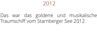 &nbsp;2012 Das war das goldene und musikalische Traumschiff vom Starnberger See 2012.