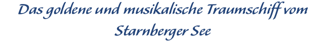 Das goldene und musikalische Traumschiff vom Starnberger See
